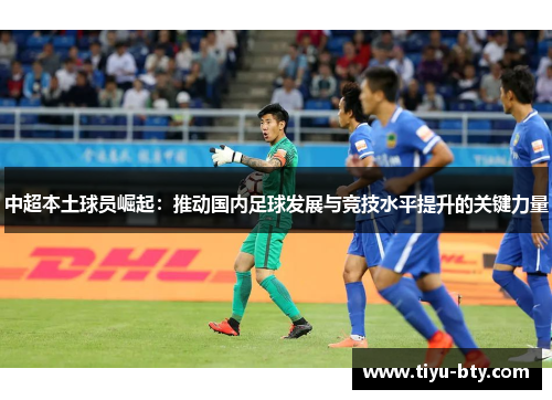 中超本土球员崛起：推动国内足球发展与竞技水平提升的关键力量