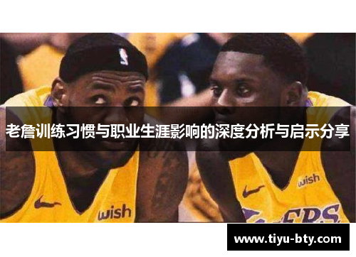 老詹训练习惯与职业生涯影响的深度分析与启示分享 老詹训练习惯与职业生涯影响的深度分析与启示分享