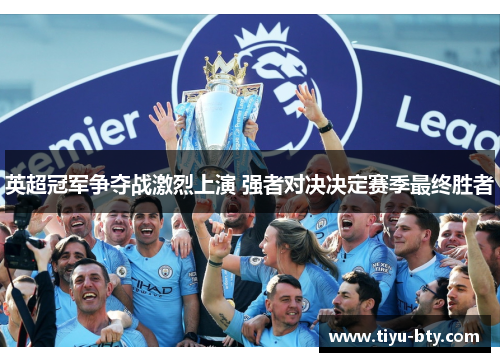 英超冠军争夺战激烈上演 强者对决决定赛季最终胜者 英超冠军争夺战激烈上演 强者对决决定赛季最终胜者