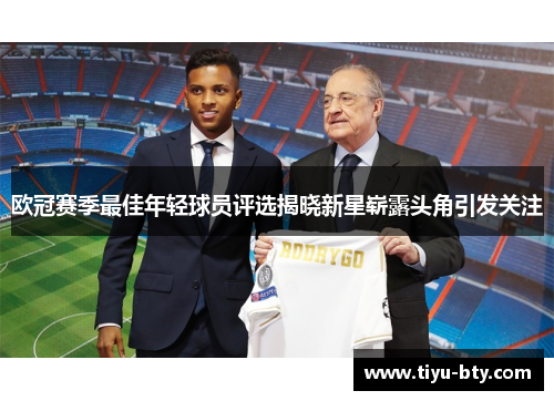 欧冠赛季最佳年轻球员评选揭晓新星崭露头角引发关注 欧冠赛季最佳年轻球员评选揭晓新星崭露头角引发关注
