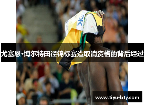 尤塞恩·博尔特田径锦标赛遭取消资格的背后经过 尤塞恩·博尔特田径锦标赛遭取消资格的背后经过