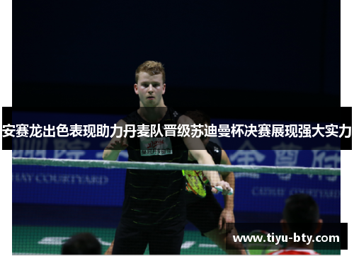安赛龙出色表现助力丹麦队晋级苏迪曼杯决赛展现强大实力 安赛龙出色表现助力丹麦队晋级苏迪曼杯决赛展现强大实力