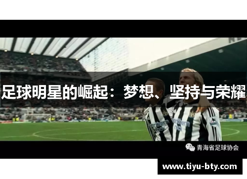 足球明星的崛起:梦想、坚持与荣耀 足球明星的崛起:梦想、坚持与荣耀