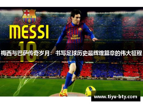 梅西与巴萨传奇岁月:书写足球历史最辉煌篇章的伟大征程 梅西与巴萨传奇岁月:书写足球历史最辉煌篇章的伟大征程