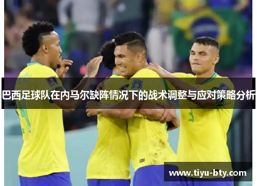 巴西足球队在内马尔缺阵情况下的战术调整与应对策略分析