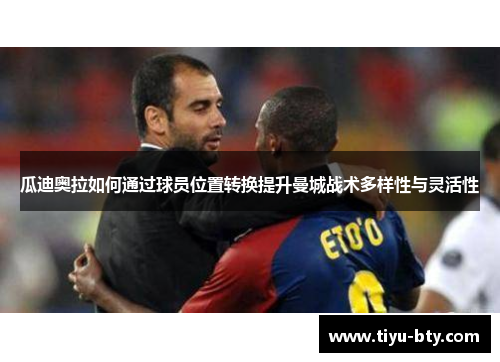 瓜迪奥拉如何通过球员位置转换提升曼城战术多样性与灵活性