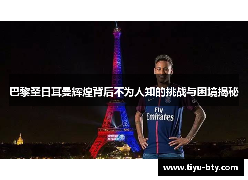 巴黎圣日耳曼辉煌背后不为人知的挑战与困境揭秘