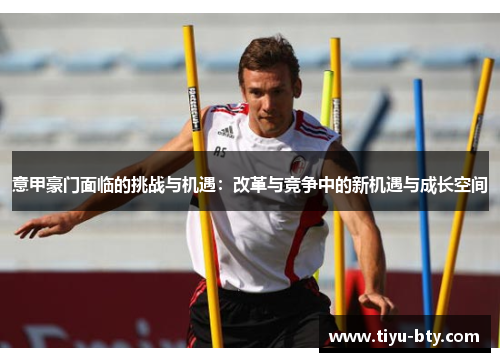 意甲豪门面临的挑战与机遇:改革与竞争中的新机遇与成长空间 意甲豪门面临的挑战与机遇:改革与竞争中的新机遇与成长空间