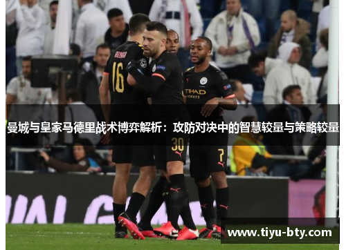 曼城与皇家马德里战术博弈解析：攻防对决中的智慧较量与策略较量