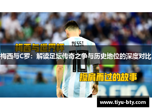 梅西与C罗:解读足坛传奇之争与历史地位的深度对比 梅西与C罗:解读足坛传奇之争与历史地位的深度对比