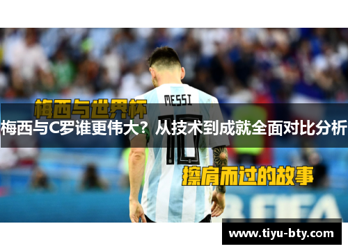 梅西与C罗谁更伟大?从技术到成就全面对比分析 梅西与C罗谁更伟大?从技术到成就全面对比分析