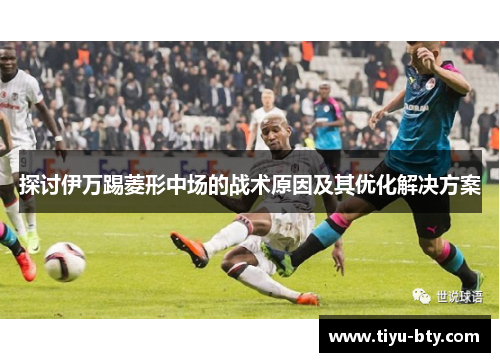 探讨伊万踢菱形中场的战术原因及其优化解决方案