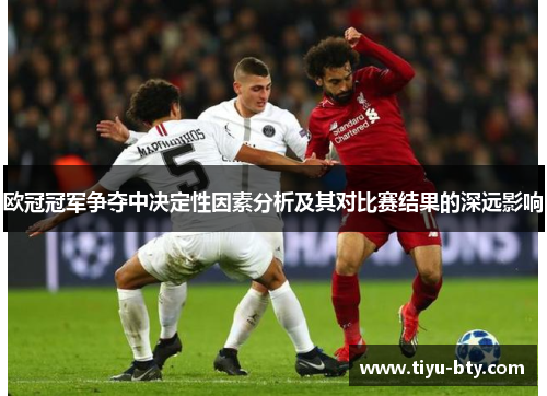 欧冠冠军争夺中决定性因素分析及其对比赛结果的深远影响 欧冠冠军争夺中决定性因素分析及其对比赛结果的深远影响