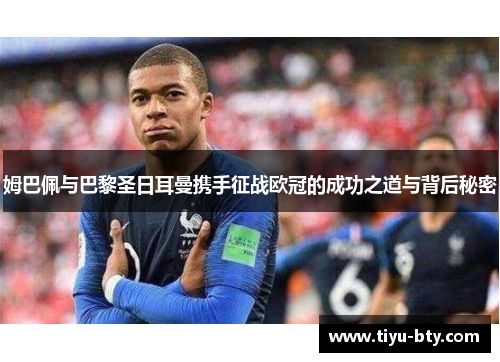姆巴佩与巴黎圣日耳曼携手征战欧冠的成功之道与背后秘密 姆巴佩与巴黎圣日耳曼携手征战欧冠的成功之道与背后秘密