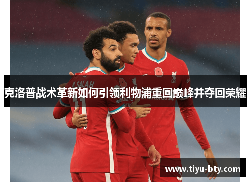 克洛普战术革新如何引领利物浦重回巅峰并夺回荣耀