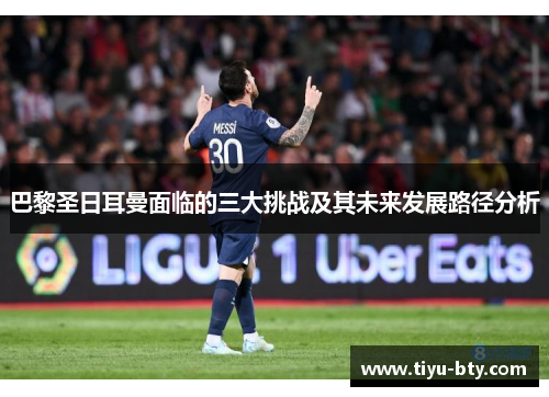 巴黎圣日耳曼面临的三大挑战及其未来发展路径分析 巴黎圣日耳曼面临的三大挑战及其未来发展路径分析