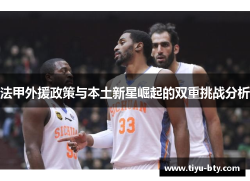 法甲外援政策与本土新星崛起的双重挑战分析 法甲外援政策与本土新星崛起的双重挑战分析