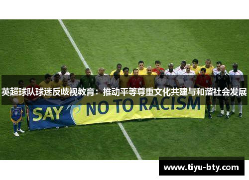 英超球队球迷反歧视教育:推动平等尊重文化共建与和谐社会发展 英超球队球迷反歧视教育:推动平等尊重文化共建与和谐社会发展