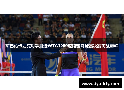 萨巴伦卡力克对手挺进WTA1000迈阿密网球赛决赛再战巅峰 萨巴伦卡力克对手挺进WTA1000迈阿密网球赛决赛再战巅峰