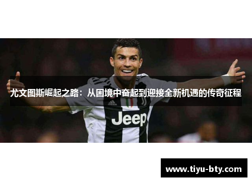 尤文图斯崛起之路:从困境中奋起到迎接全新机遇的传奇征程 尤文图斯崛起之路:从困境中奋起到迎接全新机遇的传奇征程