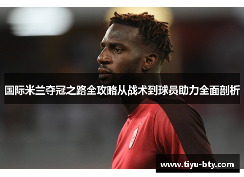 国际米兰夺冠之路全攻略从战术到球员助力全面剖析