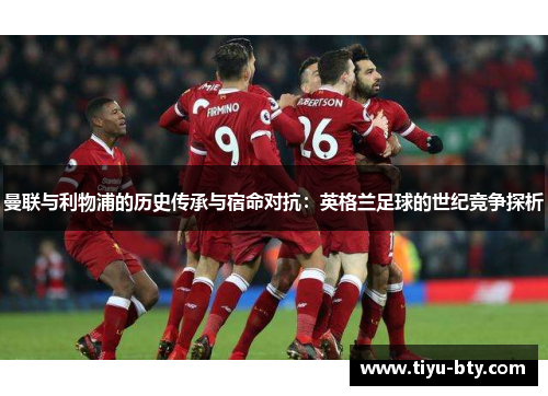 曼联与利物浦的历史传承与宿命对抗：英格兰足球的世纪竞争探析