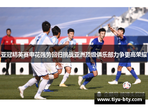 亚冠精英赛申花强势回归挑战亚洲顶级俱乐部力争更高荣耀
