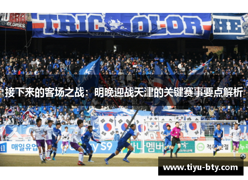 接下来的客场之战：明晚迎战天津的关键赛事要点解析