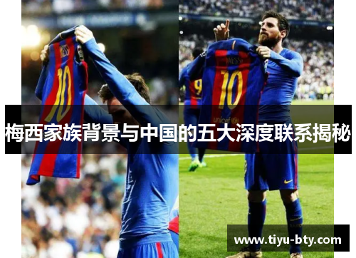 梅西家族背景与中国的五大深度联系揭秘