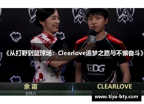 《从打野到篮球场:Clearlove追梦之路与不懈奋斗》 《从打野到篮球场:Clearlove追梦之路与不懈奋斗》