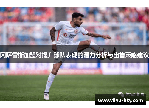 冈萨雷斯加盟对提升球队表现的潜力分析与出售策略建议 冈萨雷斯加盟对提升球队表现的潜力分析与出售策略建议