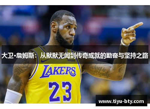 大卫·詹姆斯:从默默无闻到传奇成就的勤奋与坚持之路 大卫·詹姆斯:从默默无闻到传奇成就的勤奋与坚持之路