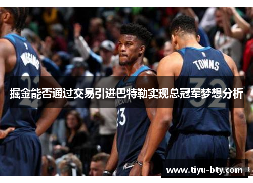 掘金能否通过交易引进巴特勒实现总冠军梦想分析 掘金能否通过交易引进巴特勒实现总冠军梦想分析