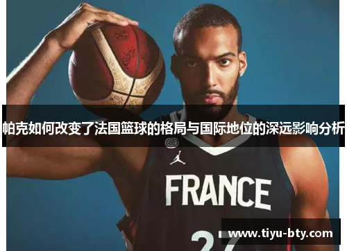 帕克如何改变了法国篮球的格局与国际地位的深远影响分析