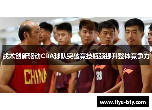 战术创新驱动CBA球队突破竞技瓶颈提升整体竞争力 战术创新驱动CBA球队突破竞技瓶颈提升整体竞争力