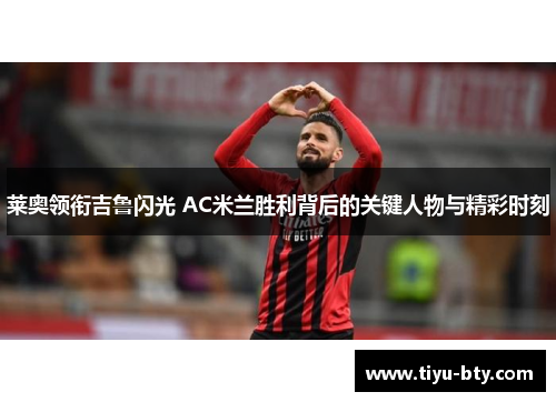 莱奥领衔吉鲁闪光 AC米兰胜利背后的关键人物与精彩时刻 莱奥领衔吉鲁闪光 AC米兰胜利背后的关键人物与精彩时刻