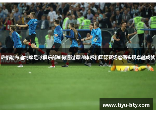 萨格勒布迪纳摩足球俱乐部如何通过青训体系和国际赛场磨砺实现卓越成就