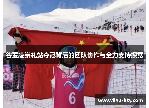 谷爱凌崇礼站夺冠背后的团队协作与全力支持探索 谷爱凌崇礼站夺冠背后的团队协作与全力支持探索