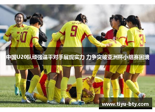 中国U20队顽强逼平对手展现实力 力争突破亚洲杯小组赛困境