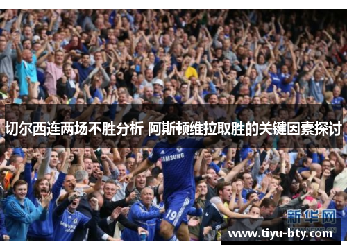 切尔西连两场不胜分析 阿斯顿维拉取胜的关键因素探讨