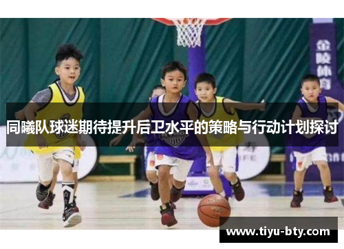 同曦队球迷期待提升后卫水平的策略与行动计划探讨 同曦队球迷期待提升后卫水平的策略与行动计划探讨