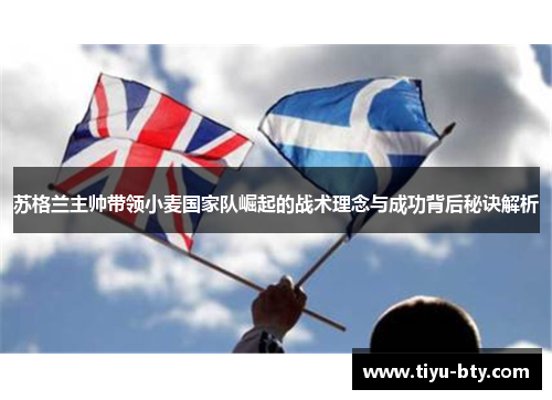 苏格兰主帅带领小麦国家队崛起的战术理念与成功背后秘诀解析