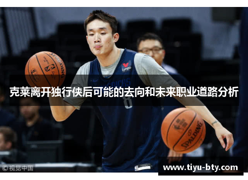 克莱离开独行侠后可能的去向和未来职业道路分析