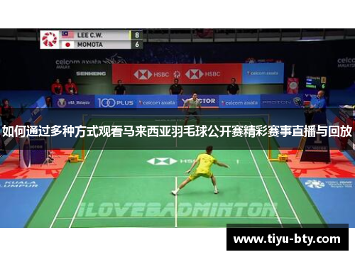 如何通过多种方式观看马来西亚羽毛球公开赛精彩赛事直播与回放 如何通过多种方式观看马来西亚羽毛球公开赛精彩赛事直播与回放