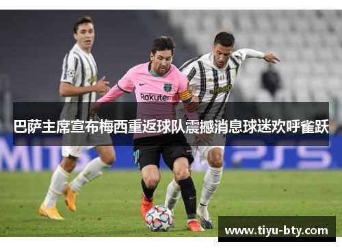 巴萨主席宣布梅西重返球队震撼消息球迷欢呼雀跃 巴萨主席宣布梅西重返球队震撼消息球迷欢呼雀跃