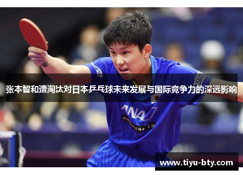 张本智和遭淘汰对日本乒乓球未来发展与国际竞争力的深远影响