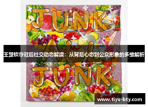 王楚钦夺冠后社交动态解读：从背后心态到公众形象的多维解析