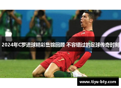 2024年C罗进球精彩集锦回顾 不容错过的足球传奇时刻