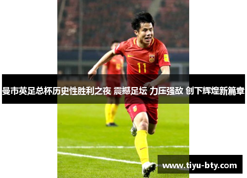曼市英足总杯历史性胜利之夜 震撼足坛 力压强敌 创下辉煌新篇章 曼市英足总杯历史性胜利之夜 震撼足坛 力压强敌 创下辉煌新篇章