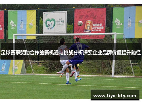 足球赛事赞助合作的新机遇与挑战分析探索企业品牌价值提升路径 足球赛事赞助合作的新机遇与挑战分析探索企业品牌价值提升路径